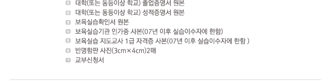 1.����(�Ǵ� �����̻� �б�) ���������� ����, 2.����(�Ǵ� �����̻� �б�) ���������� ����, 3.�����ǽ�Ȯ�μ� ����, 4.�����ǽ���� �ΰ��� �纻(07�� ���� �ǽ��̼��ڿ� ����), 5.�����ǽ� �������� 1�� �ڰ��� �纻(07�� ���� �ǽ� �̼��ڿ� ����), 6.�ݸ����� ����(3cm ��4cm)2��, 7.���ν�û��