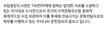 �����߾ӵ������� 740����å�� ���ϴ� ����� �ڷḦ �����ϰ��ִ� ������ǥ ���������μ� ������ ������ȭ������ ��ü�� ��ü�������� ���� �����Ͽ� �̸� �ļ��� ���½�Ű�� ��ȭ�����ڷ���å���� �����ϰ� �ִ� �츮���� ���������� �Ѻ��� �Դϴ�. 